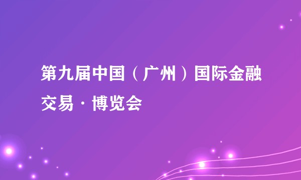 第九届中国(广州)国际金融交易·博览会