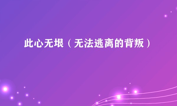 此心无垠（无法逃离的背叛）