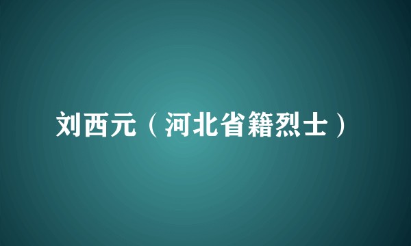 刘西元（河北省籍烈士）