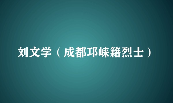 刘文学（成都邛崃籍烈士）
