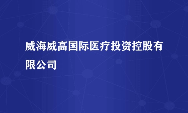 威海威高国际医疗投资控股有限公司
