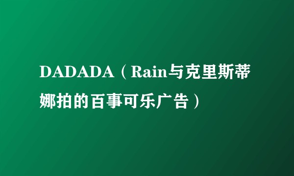 DADADA（Rain与克里斯蒂娜拍的百事可乐广告）