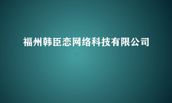 福州韩臣恋网络科技有限公司
