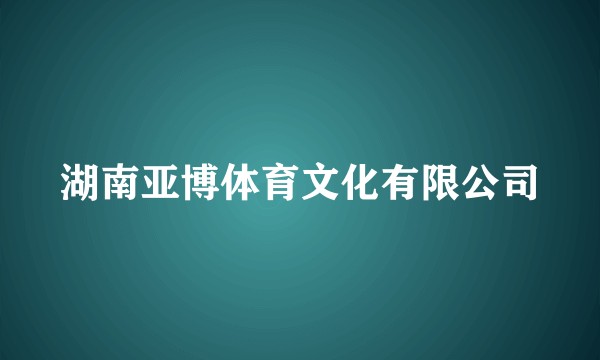 湖南亚博体育文化有限公司
