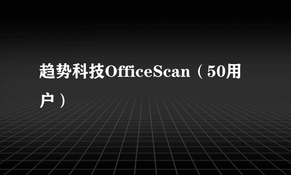 趋势科技OfficeScan（50用户）