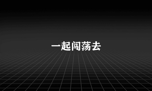 一起闯荡去