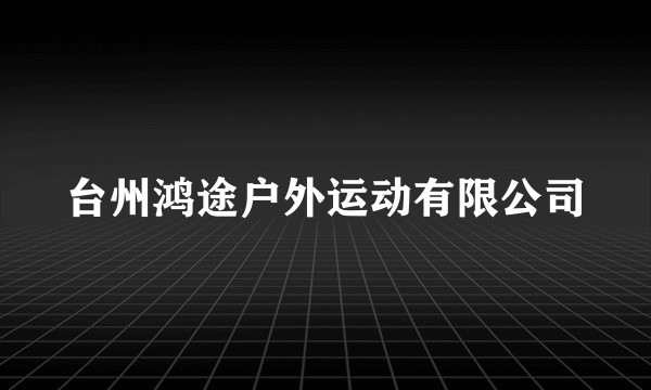 台州鸿途户外运动有限公司