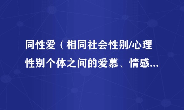 同性爱(相同社会性别/心理性别个体之间的爱慕、情感及性吸引现象)