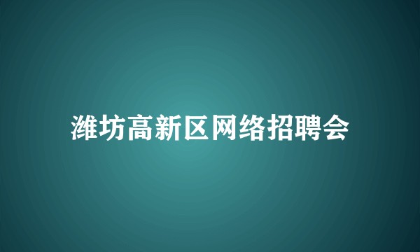 潍坊高新区网络招聘会
