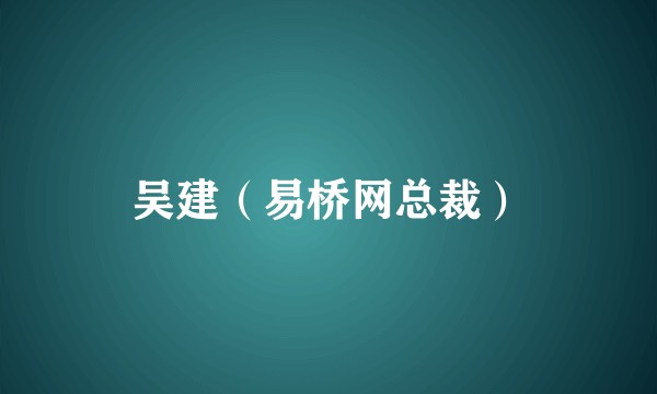 吴建（易桥网总裁）
