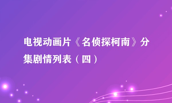 电视动画片《名侦探柯南》分集剧情列表（四）