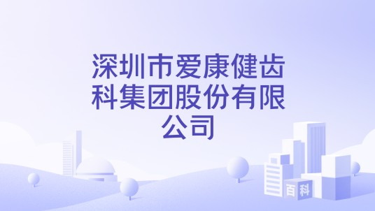 深圳市爱康健齿科集团股份有限公司
