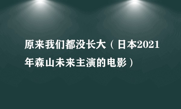 原来我们都没长大（日本2021年森山未来主演的电影）
