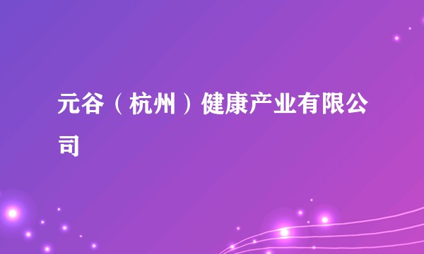 元谷(杭州)健康产业有限公司