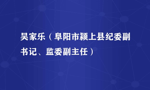 吴家乐（阜阳市颍上县纪委副书记、监委副主任）