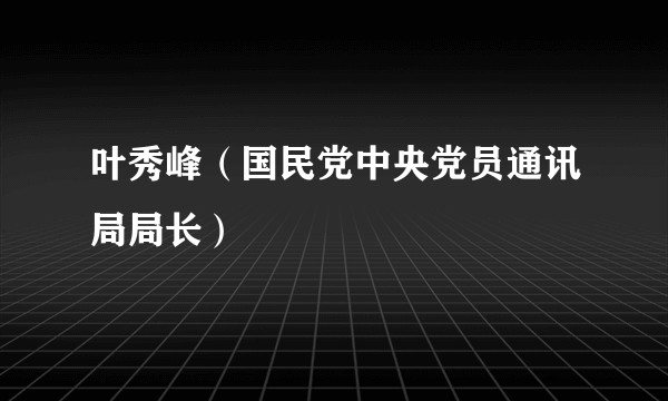 叶秀峰（国民党中央党员通讯局局长）
