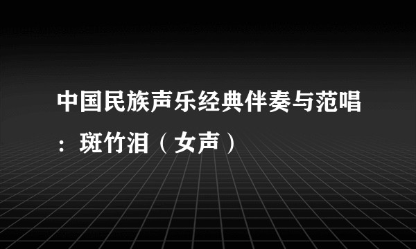 中国民族声乐经典伴奏与范唱：斑竹泪（女声）