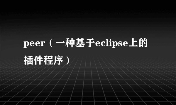 peer（一种基于eclipse上的插件程序）