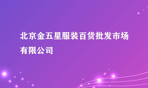 北京金五星服装百货批发市场有限公司