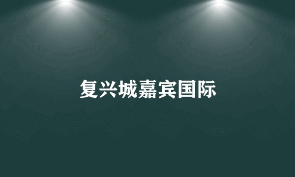 复兴城嘉宾国际