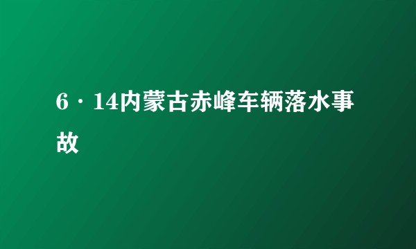 6·14内蒙古赤峰车辆落水事故