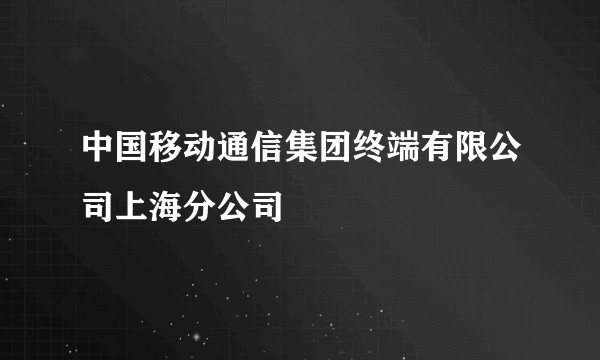 中国移动通信集团终端有限公司上海分公司
