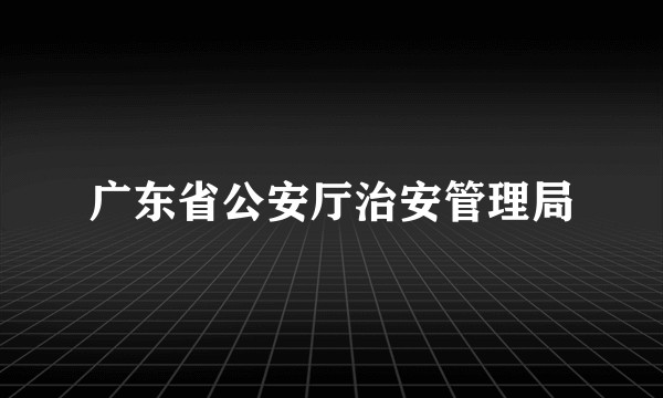 广东省公安厅治安管理局