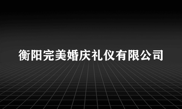 衡阳完美婚庆礼仪有限公司