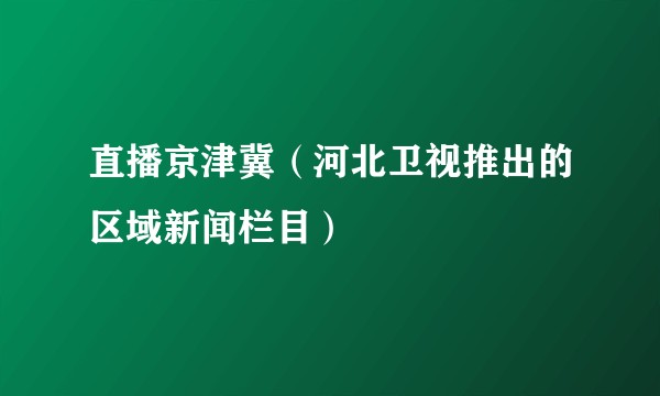 直播京津冀(河北卫视推出的区域新闻栏目)