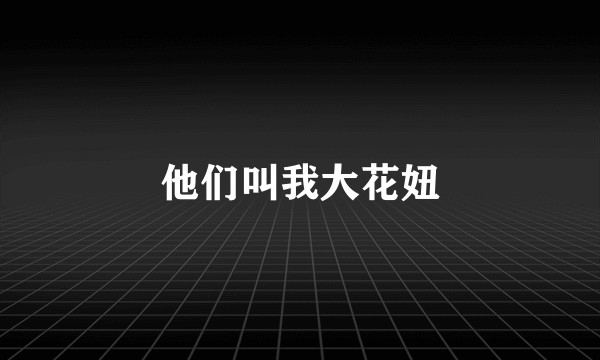 他们叫我大花妞