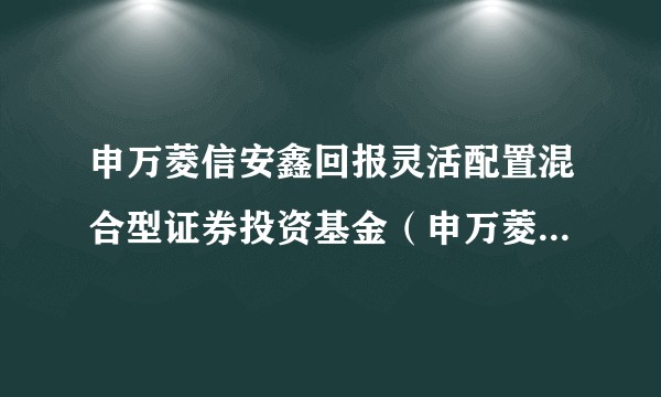 申万菱信安鑫回报灵活配置混合型证券投资基金（申万菱信安鑫回报混合A）