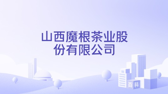 山西魔根茶业股份有限公司