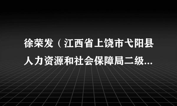 徐荣发（江西省上饶市弋阳县人力资源和社会保障局二级主任科员）