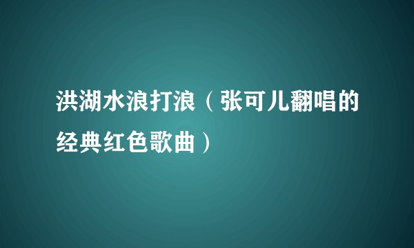 洪湖水浪打浪(张可儿翻唱的经典红色歌曲)