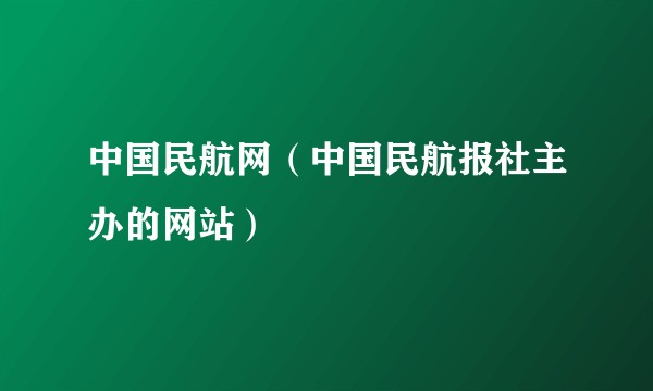 中国民航网（中国民航报社主办的网站）
