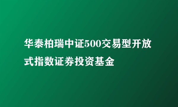 华泰柏瑞中证500交易型开放式指数证券投资基金