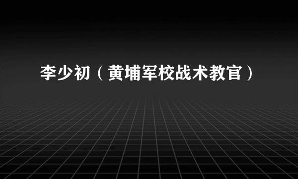 李少初（黄埔军校战术教官）