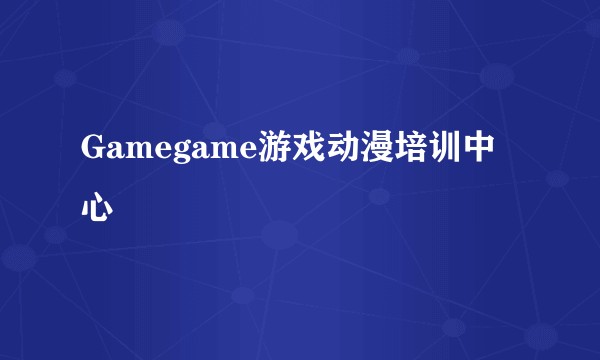 Gamegame游戏动漫培训中心