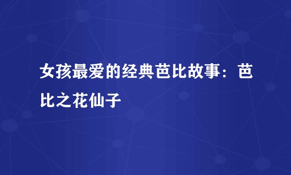 女孩最爱的经典芭比故事：芭比之花仙子