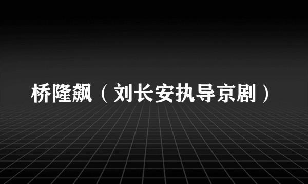 桥隆飙（刘长安执导京剧）