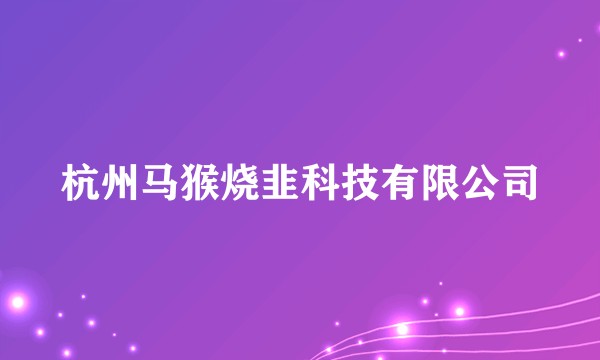 杭州马猴烧韭科技有限公司