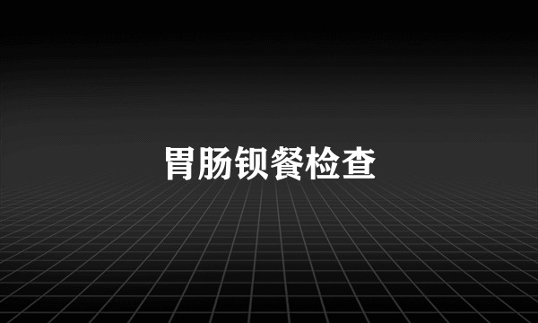 胃肠钡餐检查