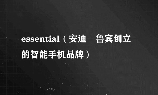 essential（安迪・鲁宾创立的智能手机品牌）