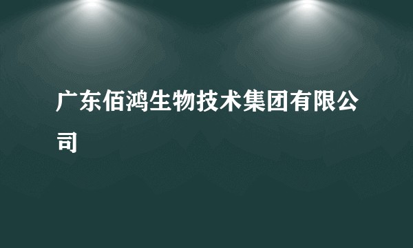 广东佰鸿生物技术集团有限公司