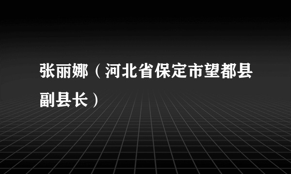 张丽娜（河北省保定市望都县副县长）