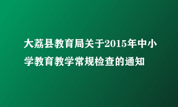 大荔县教育局关于2015年中小学教育教学常规检查的通知