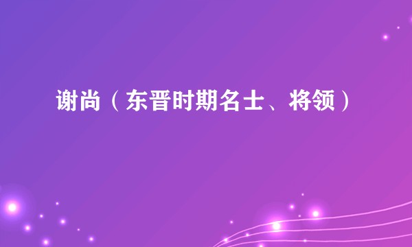 谢尚(东晋时期名士、将领)
