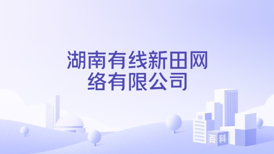 湖南有线新田网络有限公司