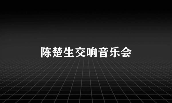 陈楚生交响音乐会