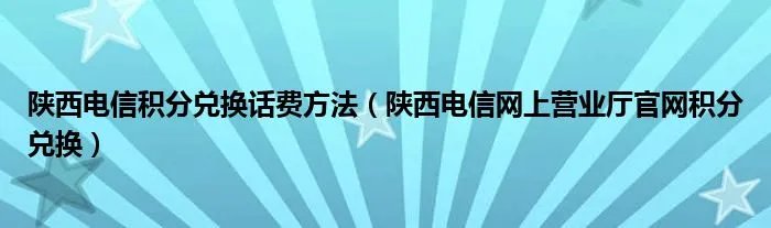 陕西电信积分兑换话费方法（陕西电信网上营业厅官网积分兑换）